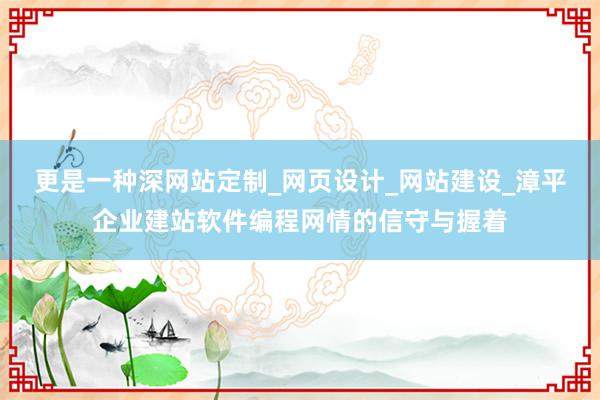 更是一种深网站定制_网页设计_网站建设_漳平企业建站软件编程网情的信守与握着